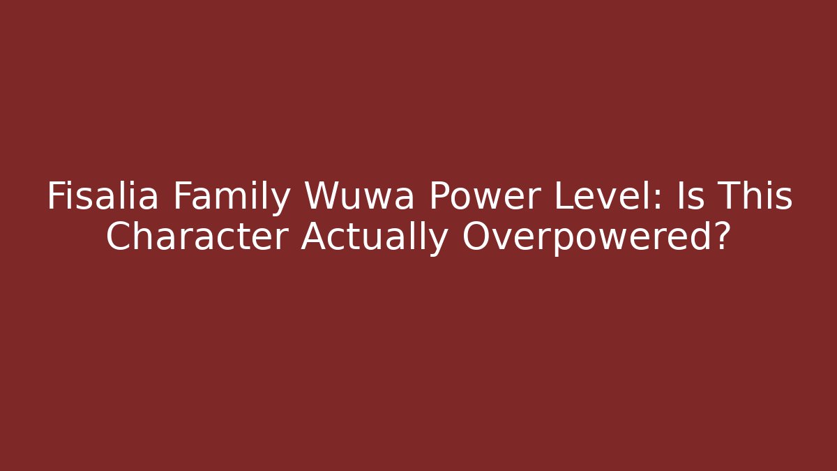 Fisalia Family Wuwa Power Level: Is This Character Actually Overpowered?