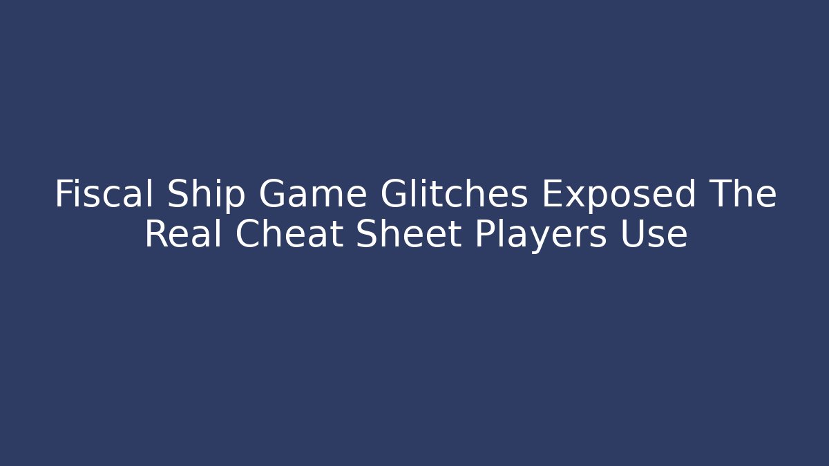 Fiscal Ship Game Glitches Exposed The Real Cheat Sheet Players Use