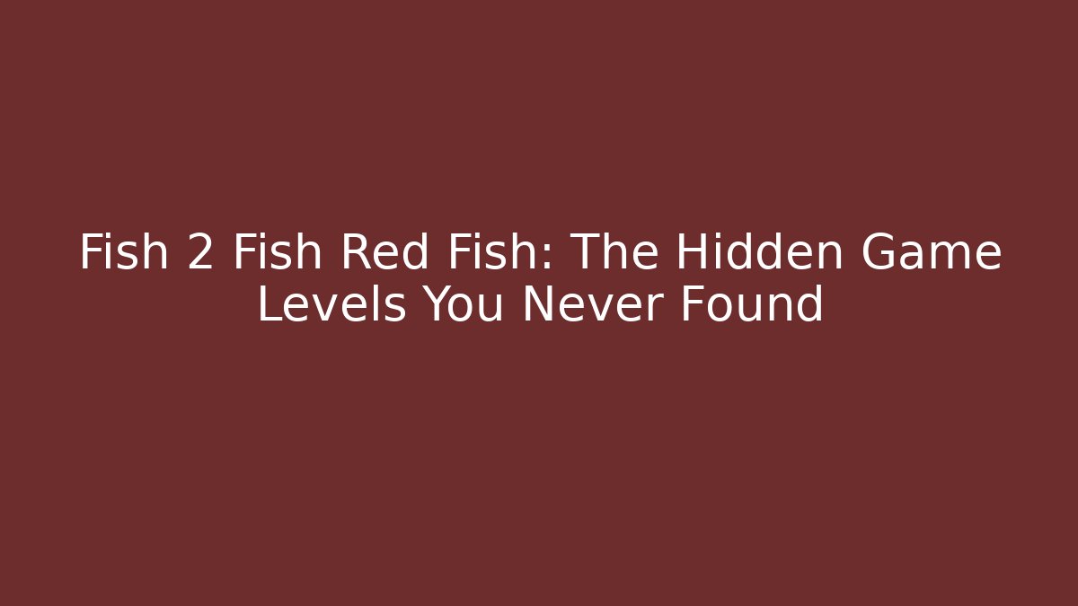 Fish 2 Fish Red Fish: The Hidden Game Levels You Never Found