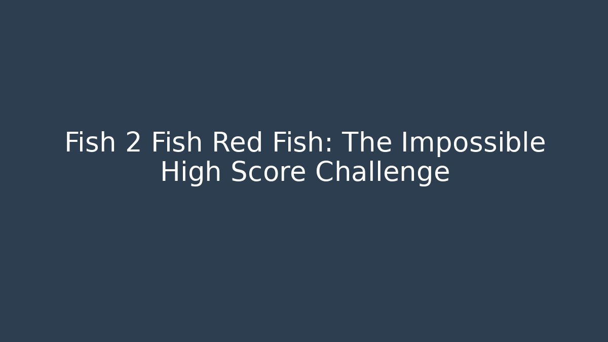 Fish 2 Fish Red Fish: The Impossible High Score Challenge - Critter Realm