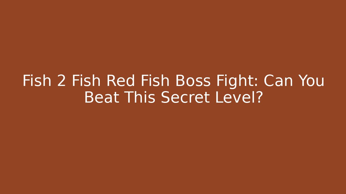 Fish 2 Fish Red Fish Boss Fight: Can You Beat This Secret Level?
