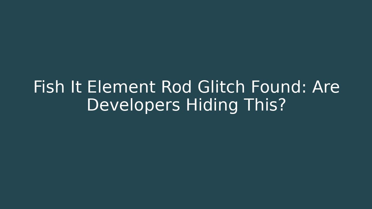 Fish It Element Rod Glitch Found: Are Developers Hiding This?