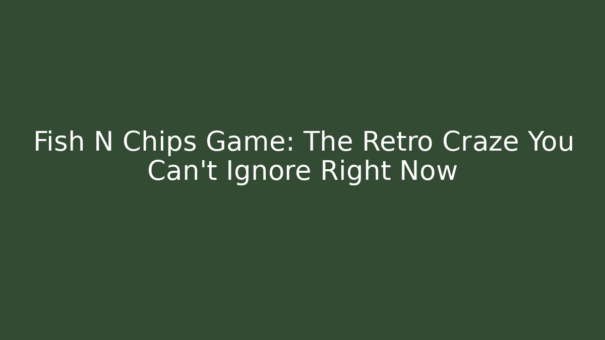 Fish N Chips Game: The Retro Craze You Can't Ignore Right Now