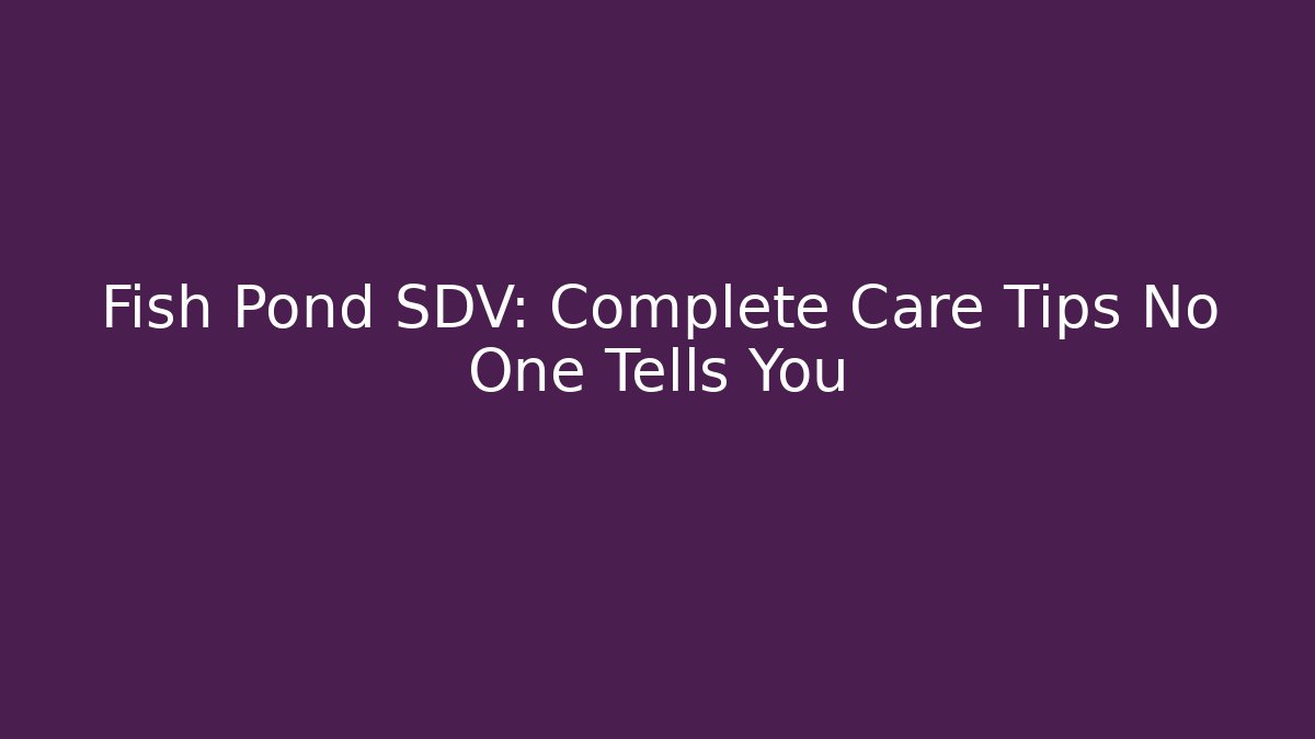 Fish Pond SDV: Complete Care Tips No One Tells You