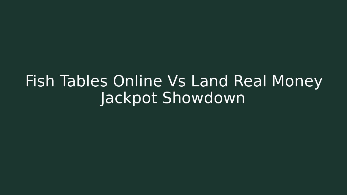 Fish Tables Online Vs Land Real Money Jackpot Showdown