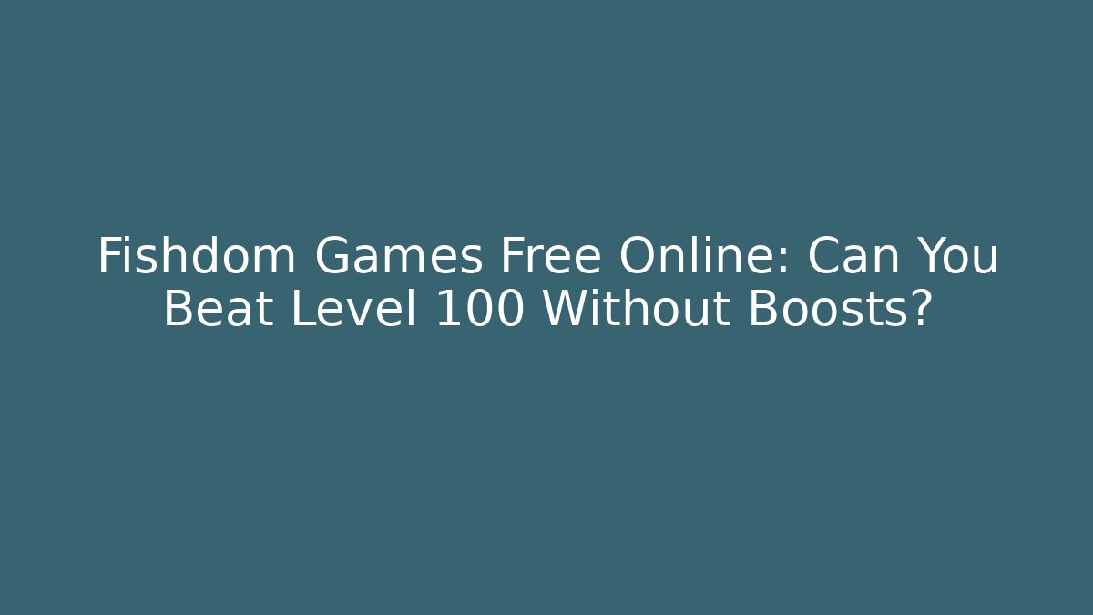 Fishdom Games Free Online: Can You Beat Level 100 Without Boosts?