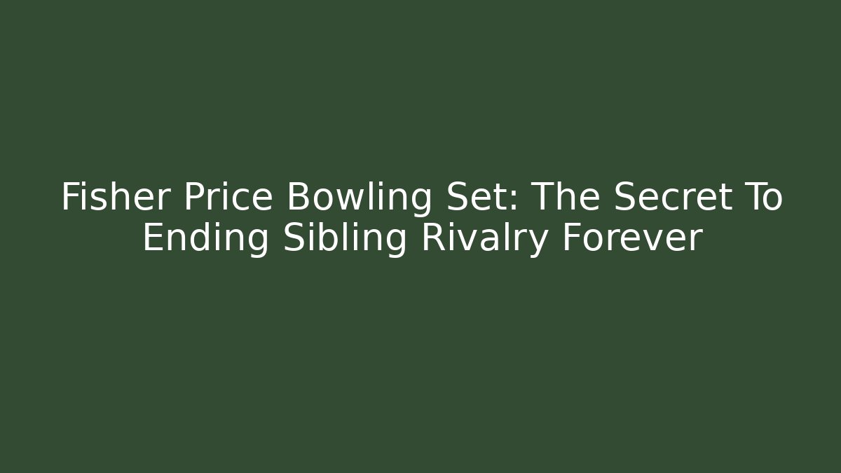 Fisher Price Bowling Set: The Secret To Ending Sibling Rivalry Forever