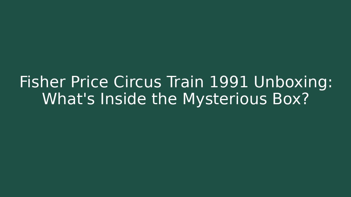 Fisher Price Circus Train 1991 Unboxing: What's Inside the Mysterious Box? - Critter Realm