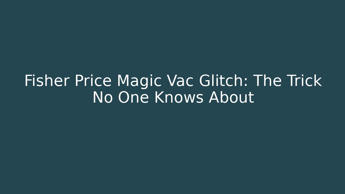 Fisher Price Magic Vac Glitch: The Trick No One Knows About