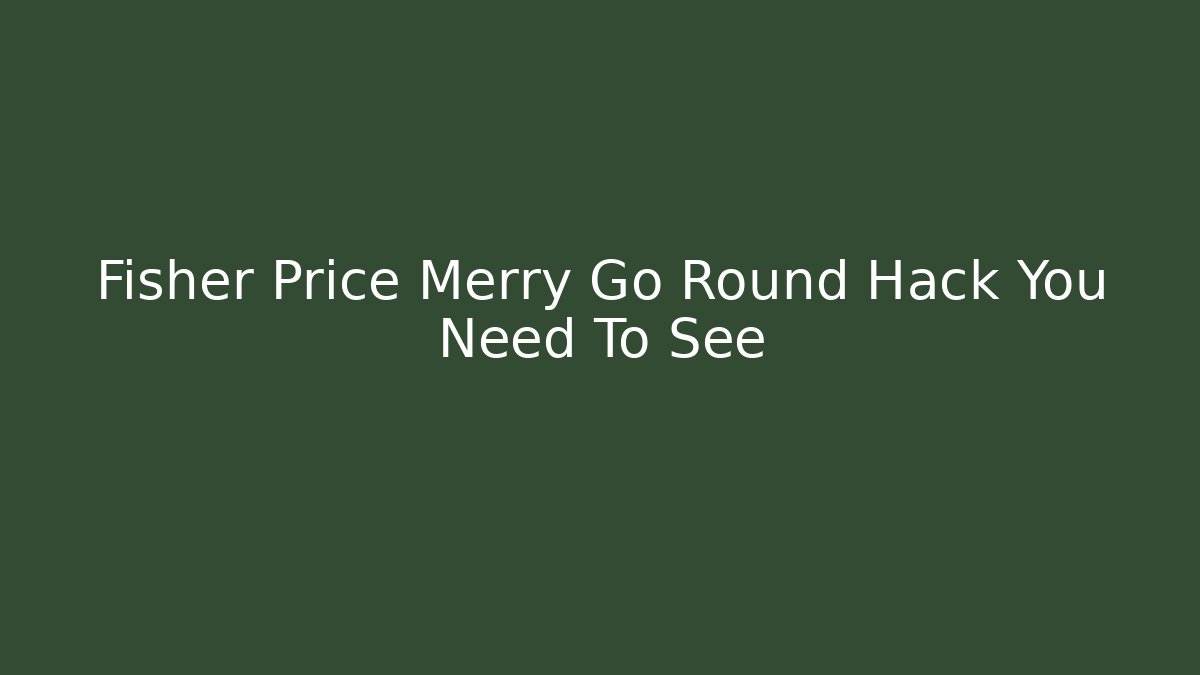 Fisher Price Merry Go Round Hack You Need To See - Critter Realm