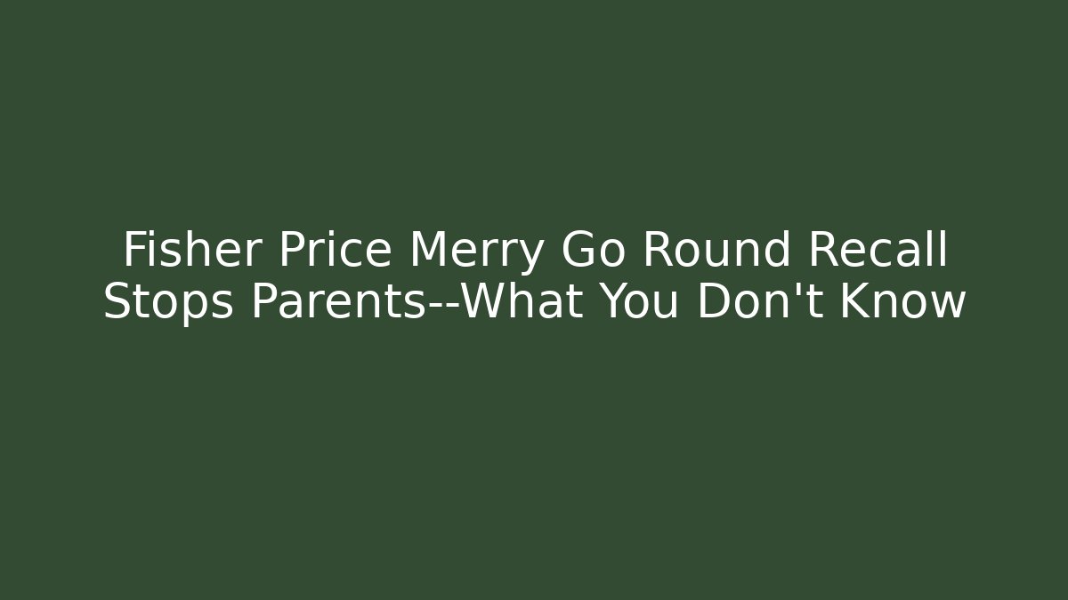 Fisher Price Merry Go Round Recall Stops Parents—What You Don't Know