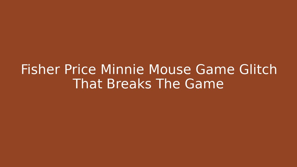 Fisher Price Minnie Mouse Game Glitch That Breaks The Game