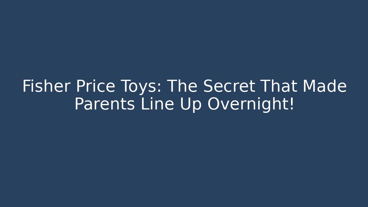 Fisher Price Toys: The Secret That Made Parents Line Up Overnight! - Critter Realm