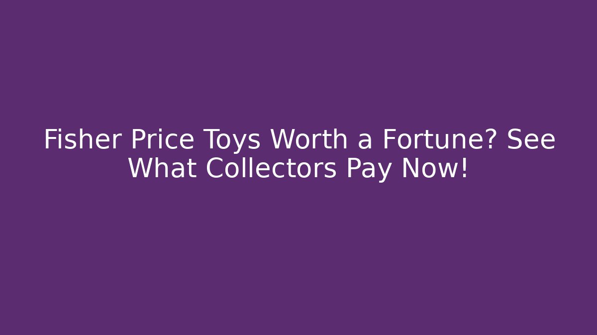 Fisher Price Toys Worth a Fortune? See What Collectors Pay Now! - Critter Realm