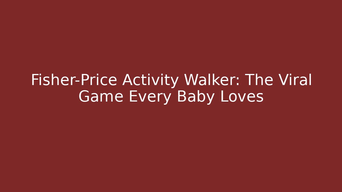Fisher-Price Activity Walker: The Viral Game Every Baby Loves
