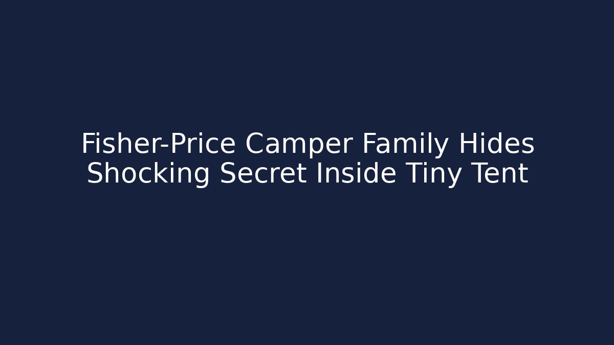 Fisher-Price Camper Family Hides Shocking Secret Inside Tiny Tent
