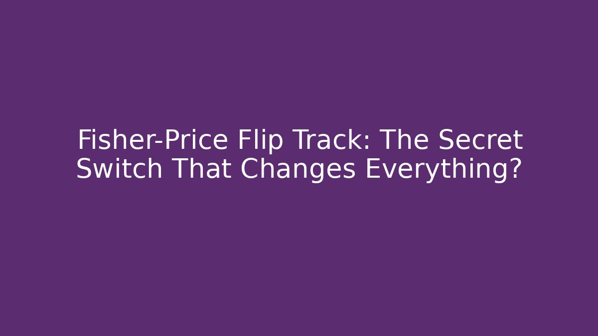 Fisher-Price Flip Track: The Secret Switch That Changes Everything?