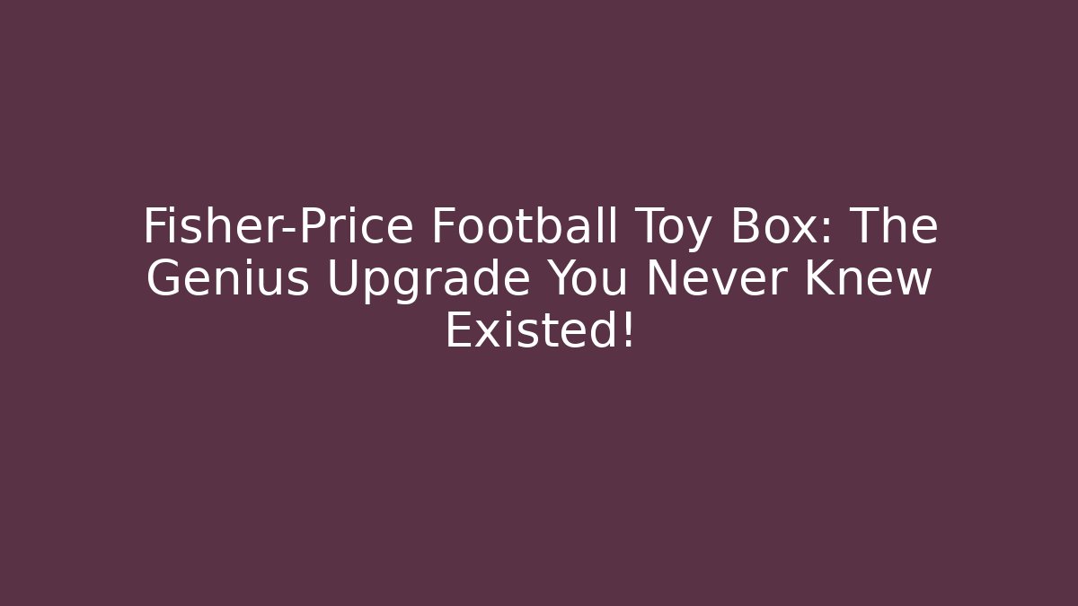 Fisher-Price Football Toy Box: The Genius Upgrade You Never Knew Existed!