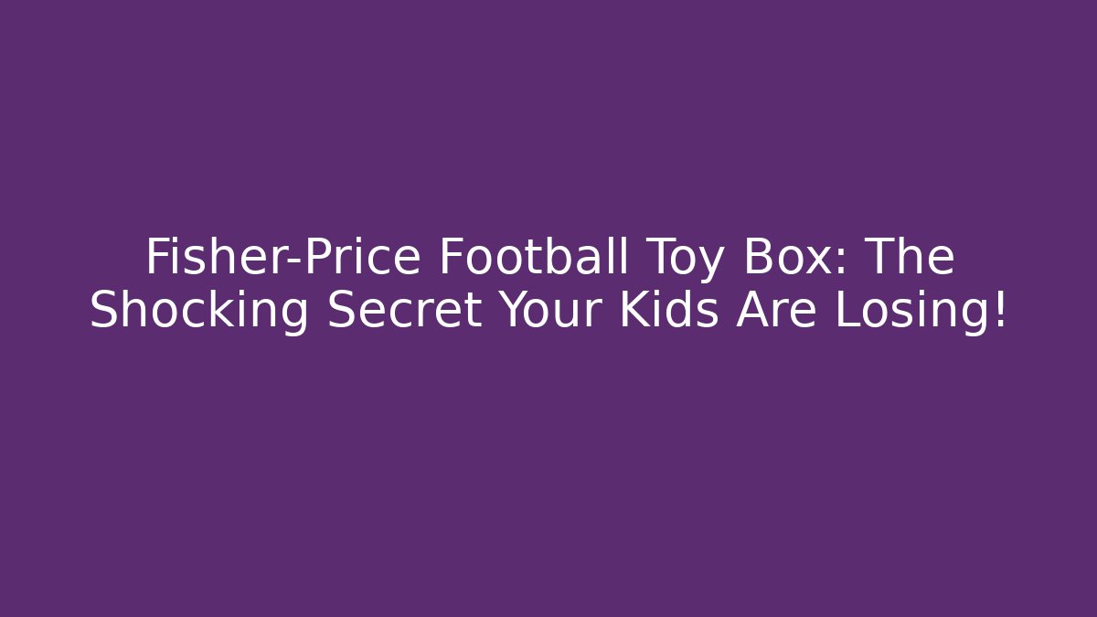 Fisher-Price Football Toy Box: The Shocking Secret Your Kids Are Losing!