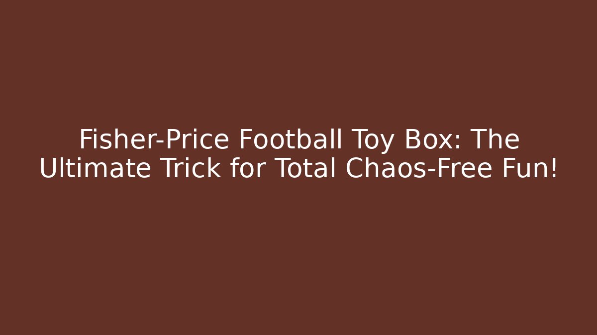 Fisher-Price Football Toy Box: The Ultimate Trick for Total Chaos-Free Fun!