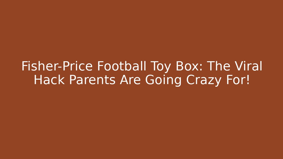 Fisher-Price Football Toy Box: The Viral Hack Parents Are Going Crazy For!