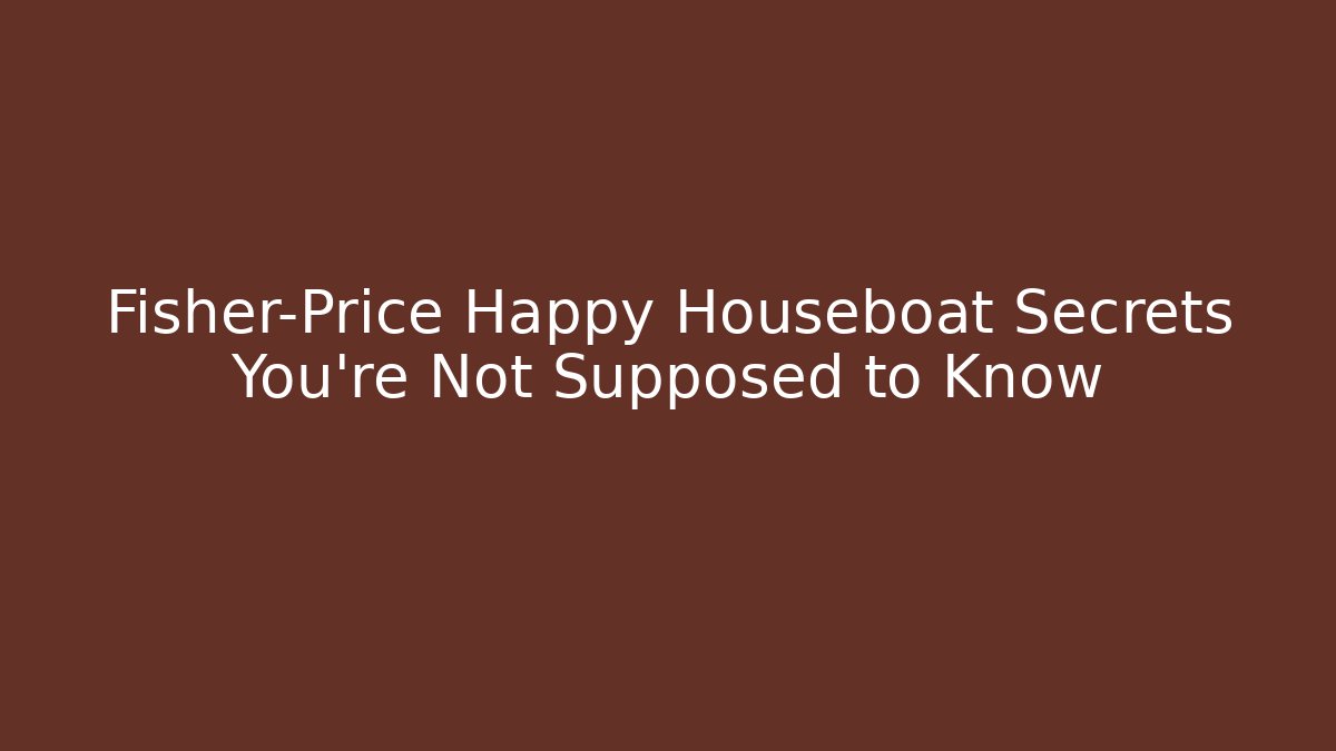 Fisher-Price Happy Houseboat Secrets You’re Not Supposed to Know