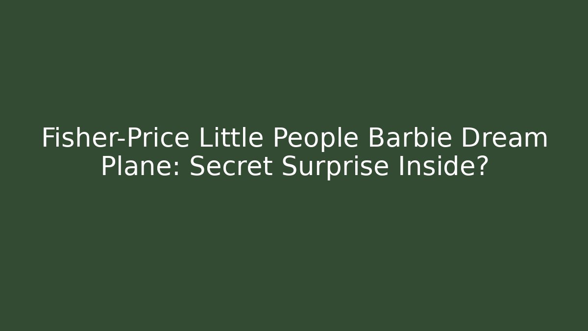 Fisher-Price Little People Barbie Dream Plane: Secret Surprise Inside?
