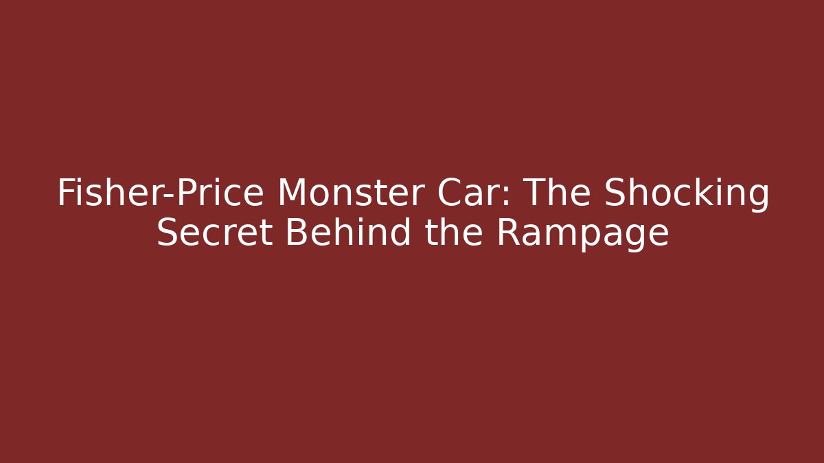 Fisher-Price Monster Car: The Shocking Secret Behind the Rampage