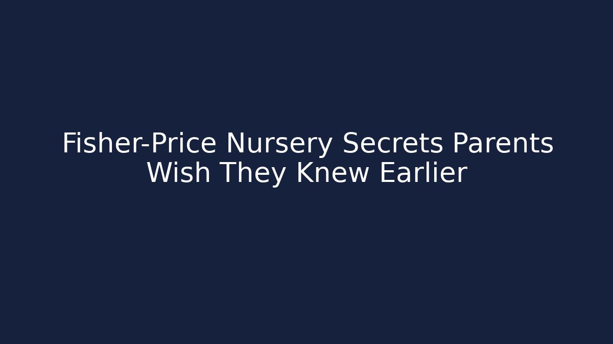 Fisher-Price Nursery Secrets Parents Wish They Knew Earlier