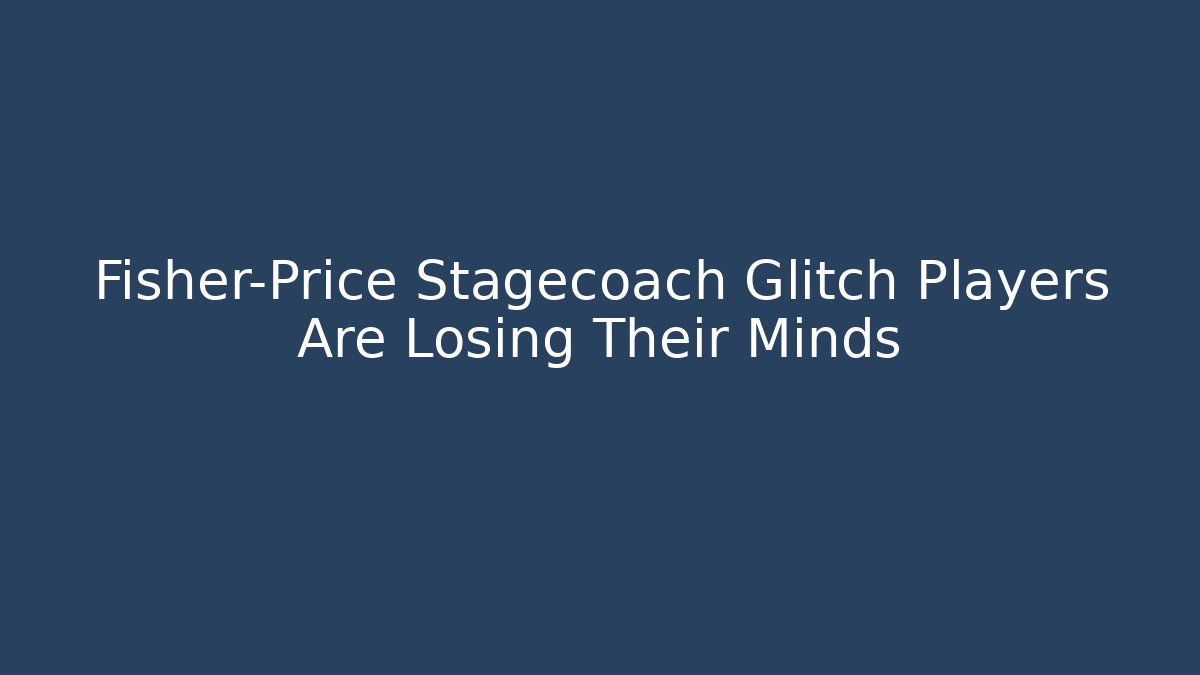 Fisher-Price Stagecoach Glitch Players Are Losing Their Minds