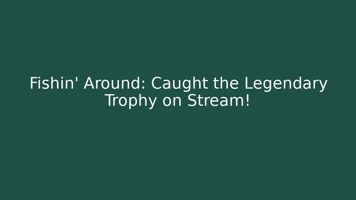 Fishin’ Around: Caught the Legendary Trophy on Stream!