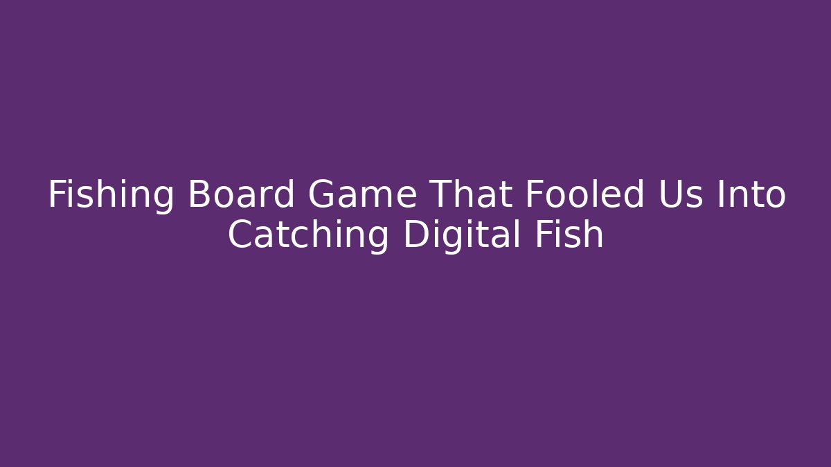 Fishing Board Game That Fooled Us Into Catching Digital Fish