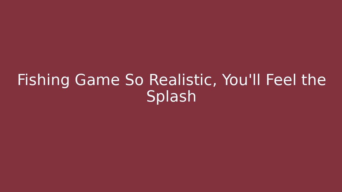 Fishing Game So Realistic, You'll Feel the Splash