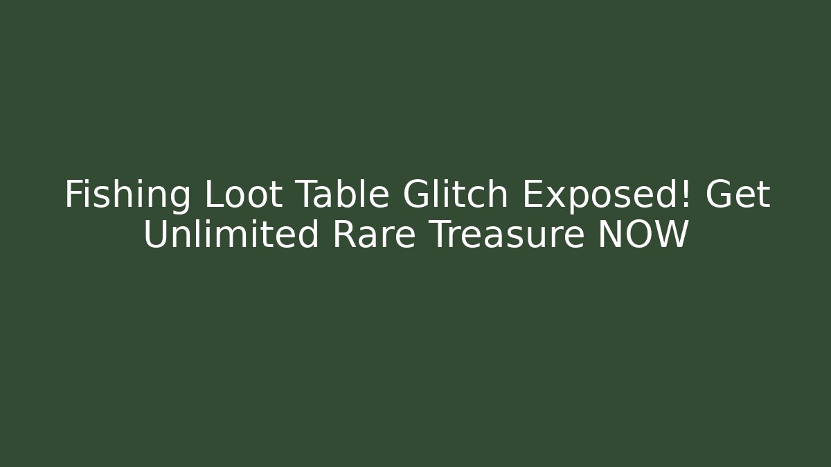 Fishing Loot Table Glitch Exposed! Get Unlimited Rare Treasure NOW