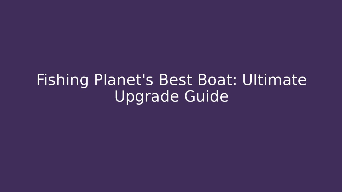 Fishing Planet's Best Boat: Ultimate Upgrade Guide