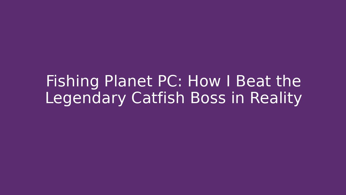 Fishing Planet PC: How I Beat the Legendary Catfish Boss in Reality