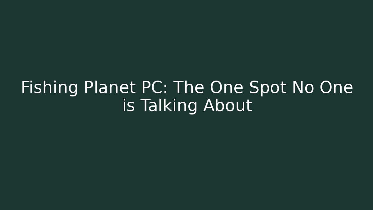 Fishing Planet PC: The One Spot No One is Talking About