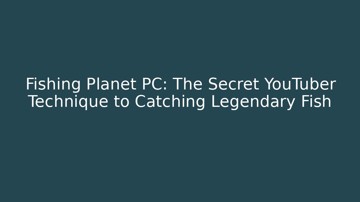 Fishing Planet PC: The Secret YouTuber Technique to Catching Legendary Fish