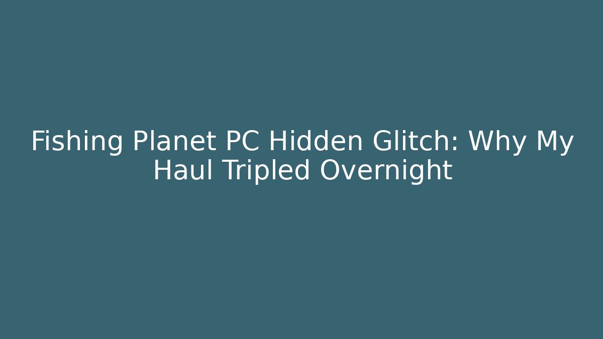 Fishing Planet PC Hidden Glitch: Why My Haul Tripled Overnight