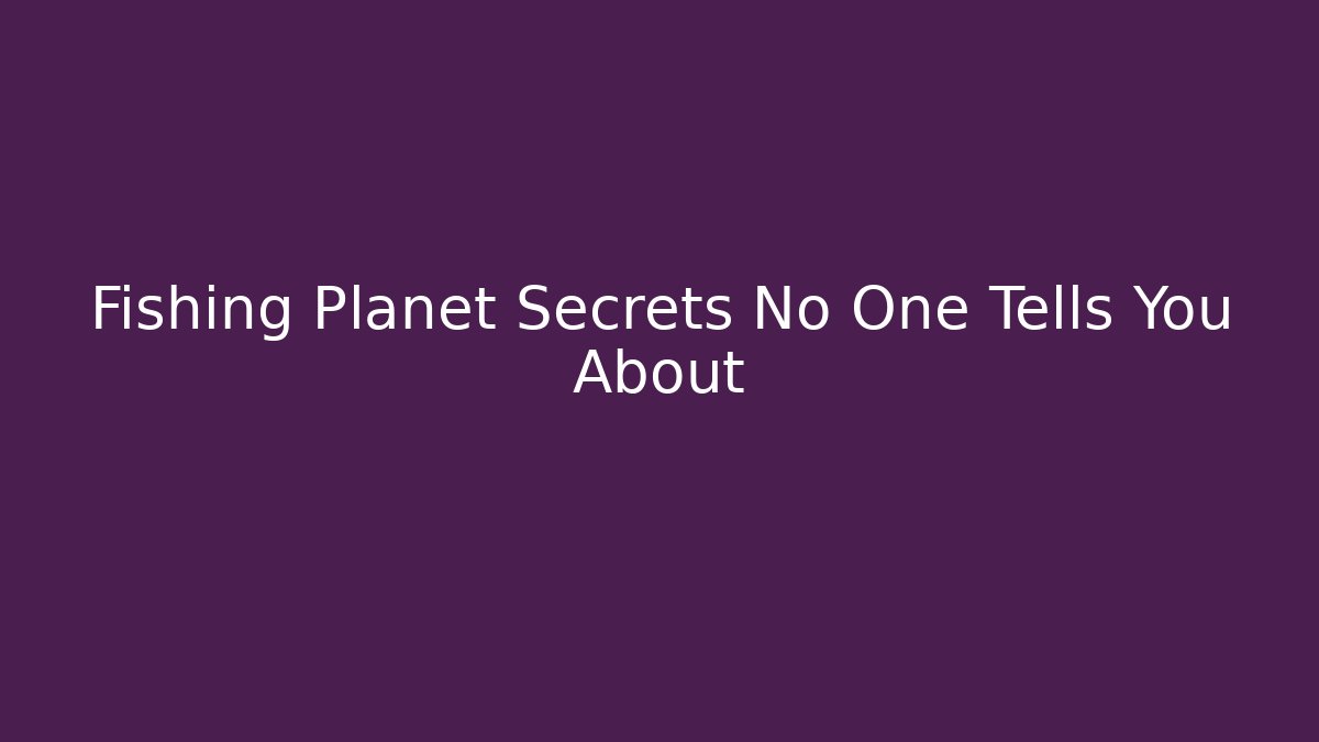 Fishing Planet Secrets No One Tells You About