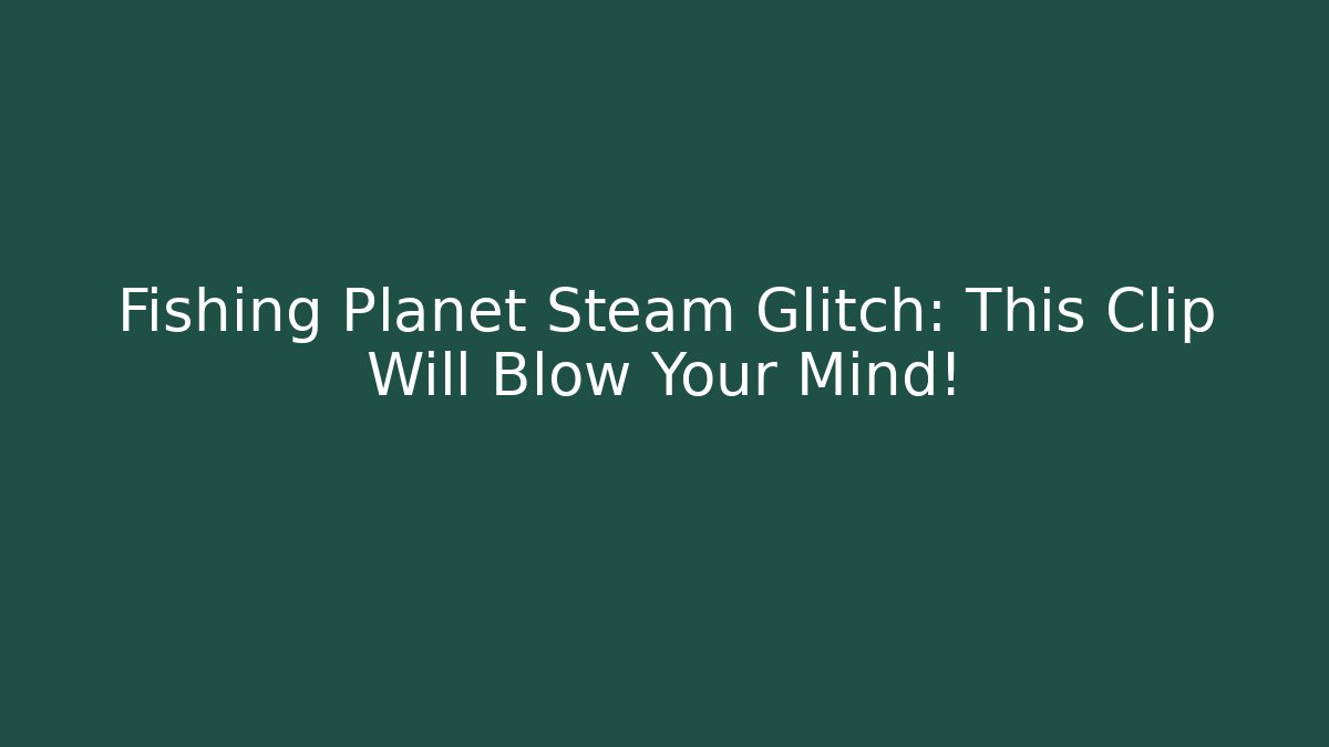 Fishing Planet Steam Glitch: This Clip Will Blow Your Mind! - Critter Realm
