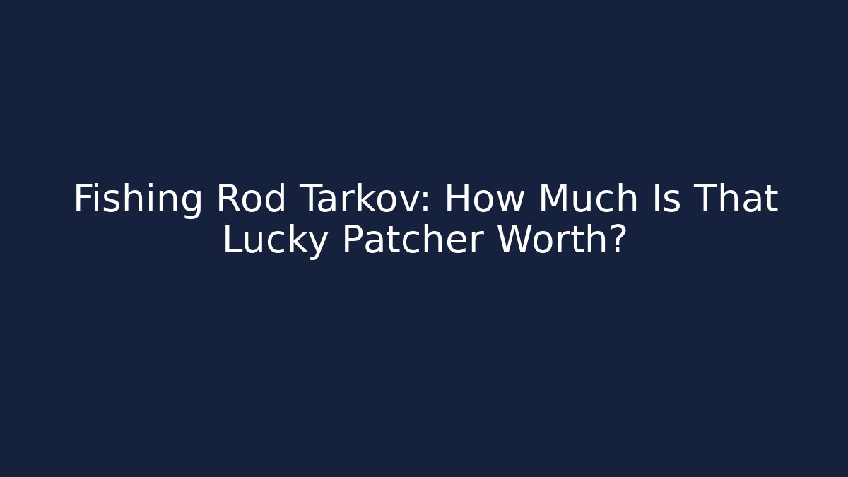 Fishing Rod Tarkov: How Much Is That Lucky Patcher Worth?