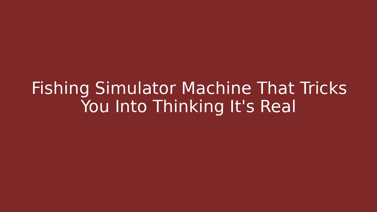 Fishing Simulator Machine That Tricks You Into Thinking It's Real