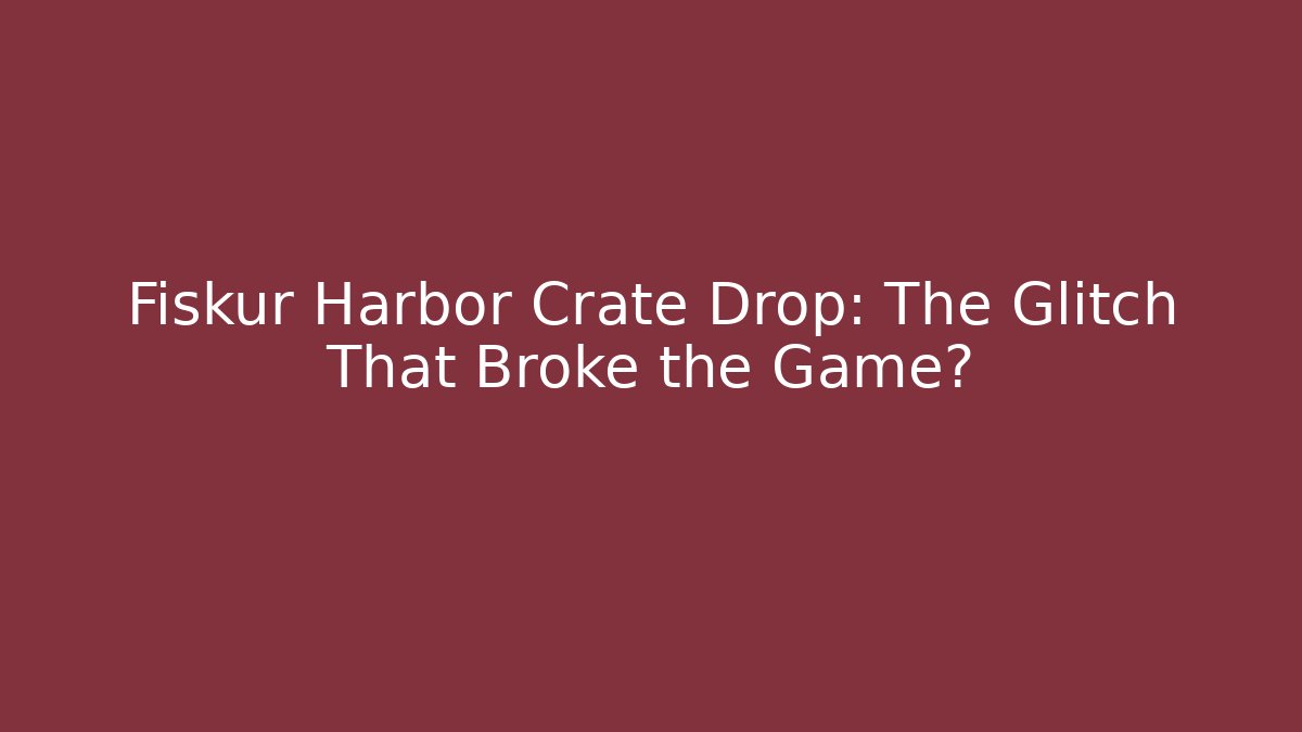 Fiskur Harbor Crate Drop: The Glitch That Broke the Game?
