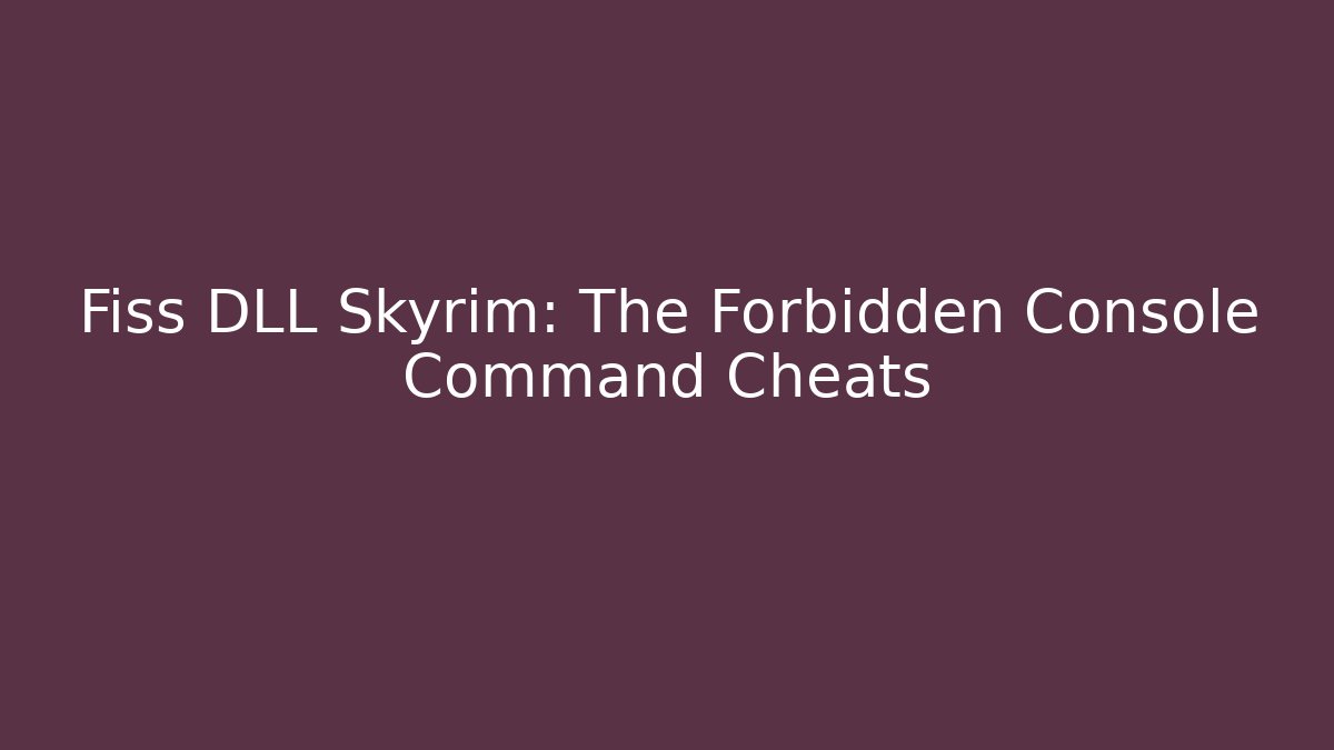 Fiss DLL Skyrim: The Forbidden Console Command Cheats
