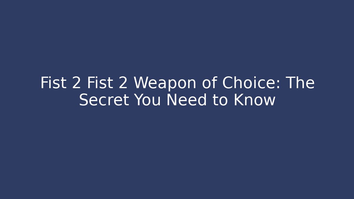Fist 2 Fist 2 Weapon of Choice: The Secret You Need to Know