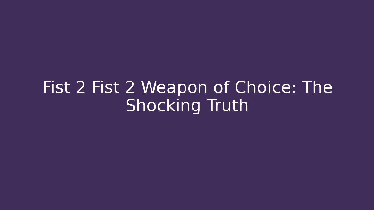 Fist 2 Fist 2 Weapon of Choice: The Shocking Truth