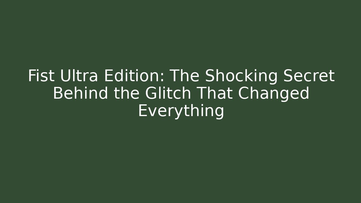 Fist Ultra Edition: The Shocking Secret Behind the Glitch That Changed Everything