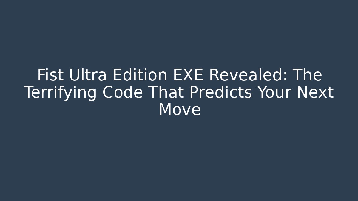Fist Ultra Edition EXE Revealed: The Terrifying Code That Predicts Your Next Move