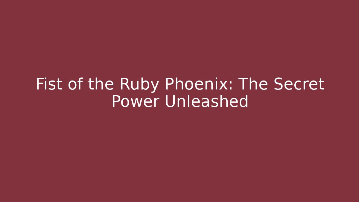 Fist of the Ruby Phoenix: The Secret Power Unleashed
